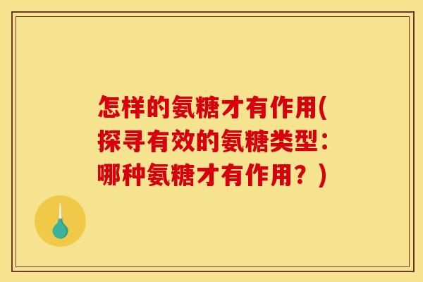 怎样的氨糖才有作用(探寻有效的氨糖类型：哪种氨糖才有作用？)