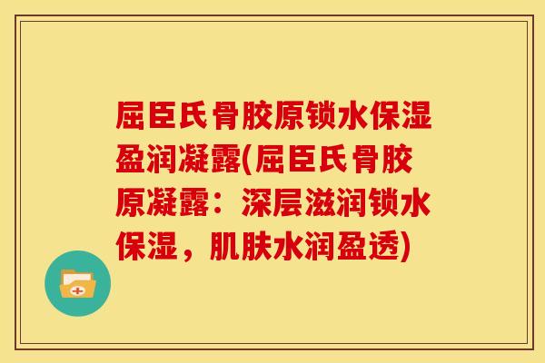 屈臣氏骨胶原锁水保湿盈润凝露(屈臣氏骨胶原凝露：深层滋润锁水保湿，肌肤水润盈透)