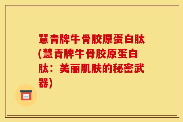 慧青牌牛骨胶原蛋白肽(慧青牌牛骨胶原蛋白肽：美丽肌肤的秘密武器)