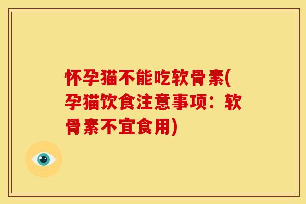 怀孕猫不能吃软骨素(孕猫饮食注意事项：软骨素不宜食用)
