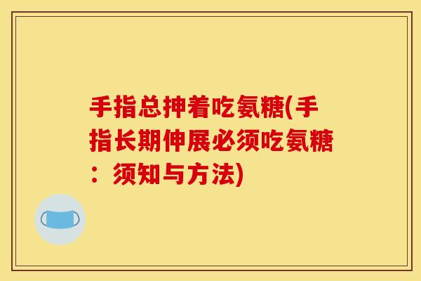 手指总抻着吃氨糖(手指长期伸展必须吃氨糖：须知与方法)