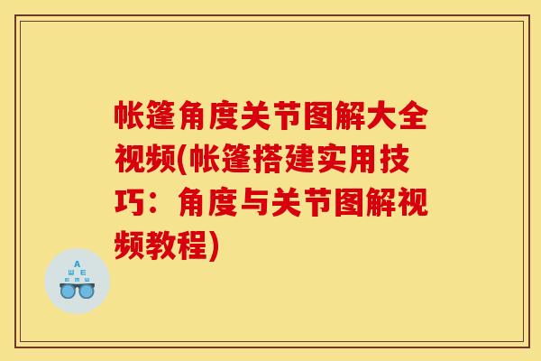 帐篷角度关节图解大全视频(帐篷搭建实用技巧：角度与关节图解视频教程)