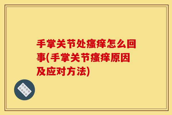 手掌关节处瘙痒怎么回事(手掌关节瘙痒原因及应对方法)