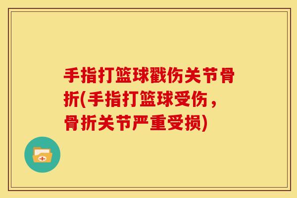 手指打篮球戳伤关节骨折(手指打篮球受伤，骨折关节严重受损)