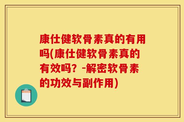 康仕健软骨素真的有用吗(康仕健软骨素真的有效吗？-解密软骨素的功效与副作用)