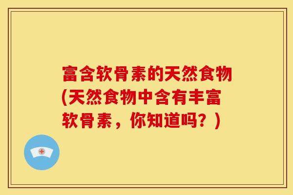 富含软骨素的天然食物(天然食物中含有丰富软骨素，你知道吗？)
