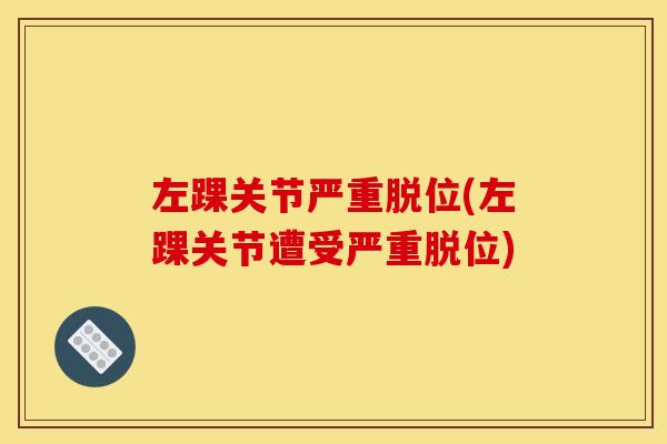 左踝关节严重脱位(左踝关节遭受严重脱位)