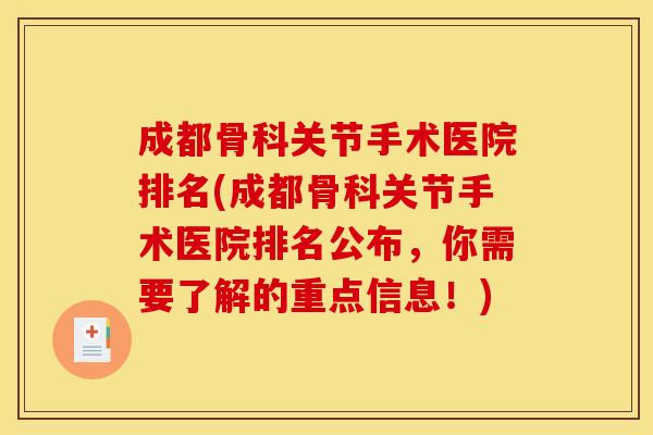 成都骨科关节手术医院排名(成都骨科关节手术医院排名公布，你需要了解的重点信息！)