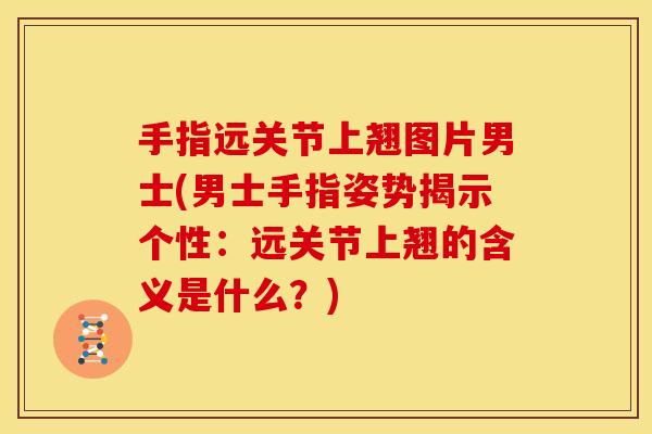 手指远关节上翘图片男士(男士手指姿势揭示个性：远关节上翘的含义是什么？)