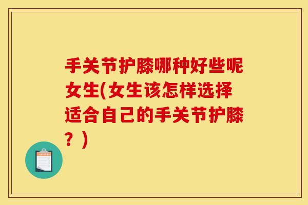 手关节护膝哪种好些呢女生(女生该怎样选择适合自己的手关节护膝？)