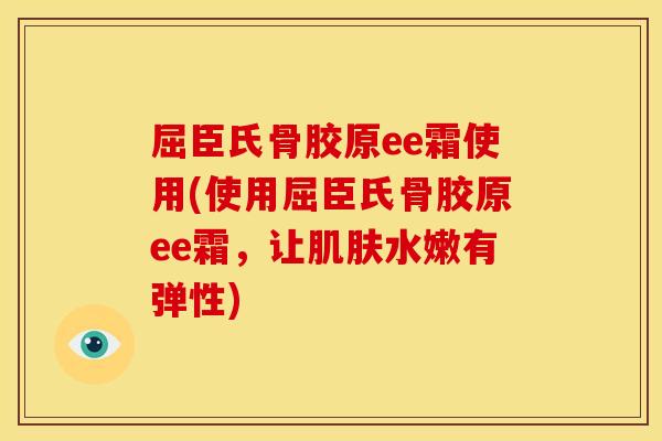 屈臣氏骨胶原ee霜使用(使用屈臣氏骨胶原ee霜，让肌肤水嫩有弹性)
