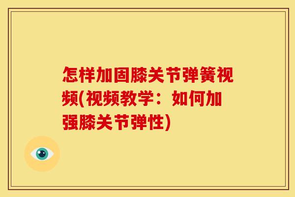怎样加固膝关节弹簧视频(视频教学：如何加强膝关节弹性)