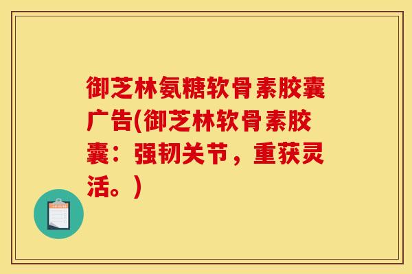 御芝林氨糖软骨素胶囊广告(御芝林软骨素胶囊：强韧关节，重获灵活。)