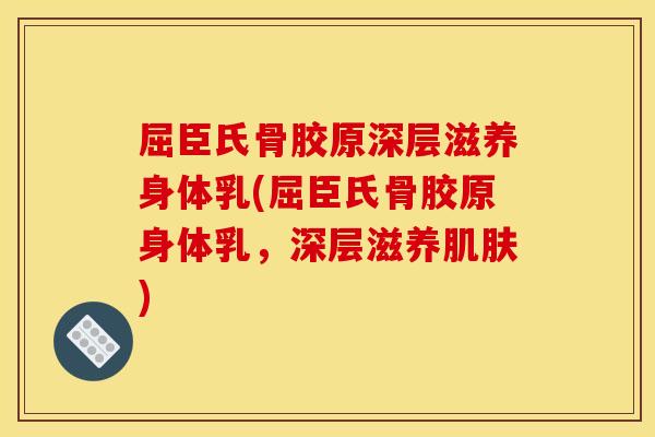 屈臣氏骨胶原深层滋养身体乳(屈臣氏骨胶原身体乳，深层滋养肌肤)