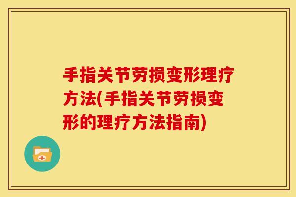 手指关节劳损变形理疗方法(手指关节劳损变形的理疗方法指南)