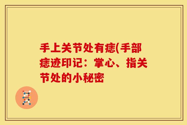 手上关节处有痣(手部痣迹印记：掌心、指关节处的小秘密