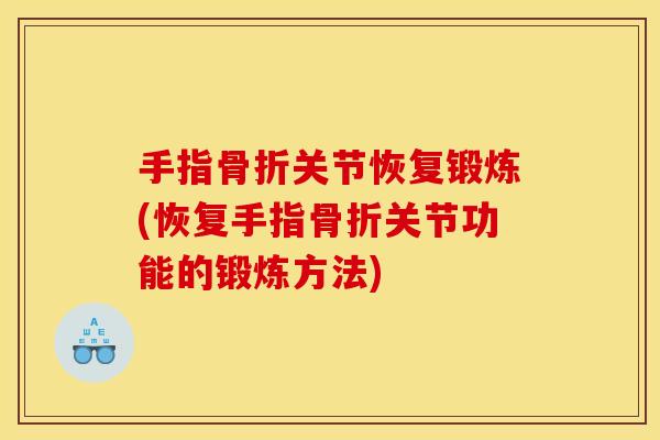 手指骨折关节恢复锻炼(恢复手指骨折关节功能的锻炼方法)