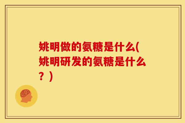 姚明做的氨糖是什么(姚明研发的氨糖是什么？)