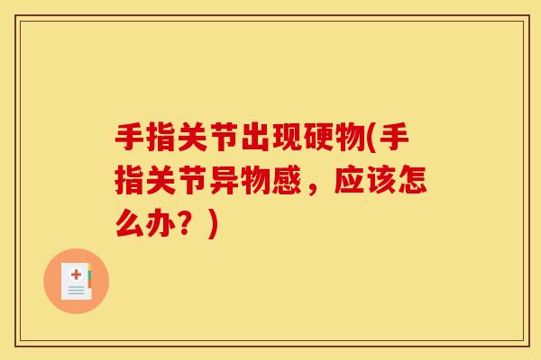 手指关节出现硬物(手指关节异物感，应该怎么办？)