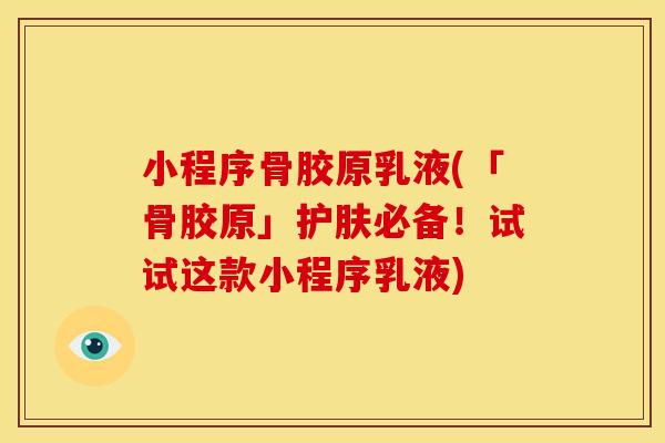 小程序骨胶原乳液(「骨胶原」护肤必备！试试这款小程序乳液)