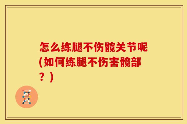 怎么练腿不伤髋关节呢(如何练腿不伤害髋部？)