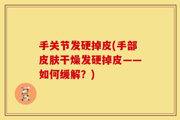 手关节发硬掉皮(手部皮肤干燥发硬掉皮——如何缓解？)