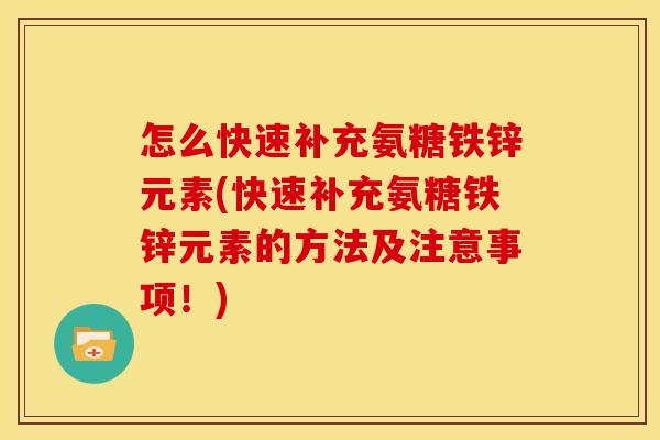 怎么快速补充氨糖铁锌元素(快速补充氨糖铁锌元素的方法及注意事项！)
