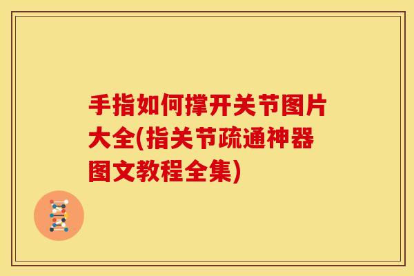 手指如何撑开关节图片大全(指关节疏通神器图文教程全集)