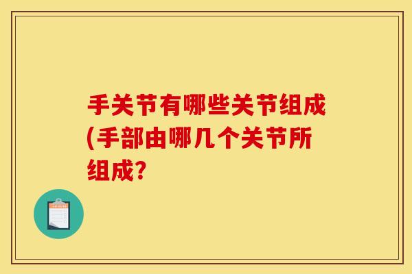 手关节有哪些关节组成(手部由哪几个关节所组成？
