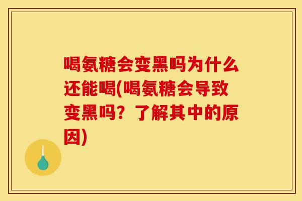 喝氨糖会变黑吗为什么还能喝(喝氨糖会导致变黑吗？了解其中的原因)