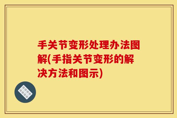 手关节变形处理办法图解(手指关节变形的解决方法和图示)