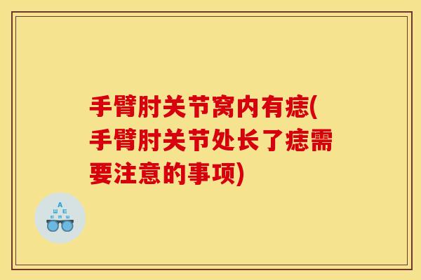 手臂肘关节窝内有痣(手臂肘关节处长了痣需要注意的事项)