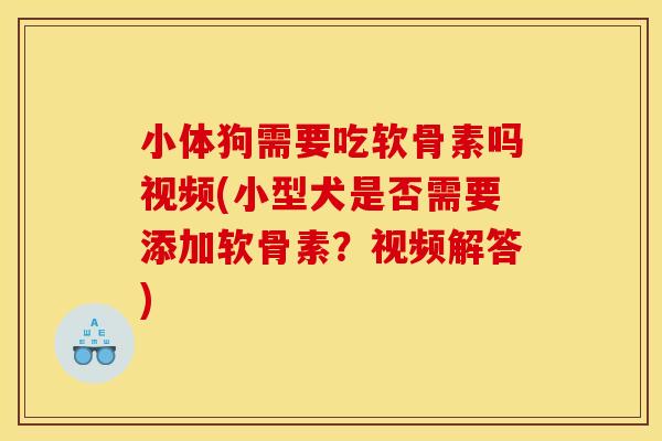 小体狗需要吃软骨素吗视频(小型犬是否需要添加软骨素？视频解答)