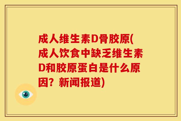 成人维生素D骨胶原(成人饮食中缺乏维生素D和胶原蛋白是什么原因？新闻报道)