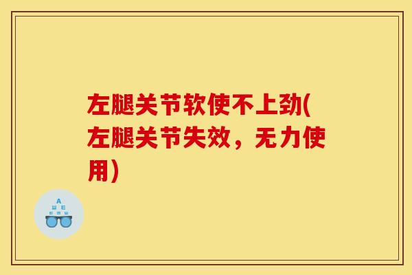 左腿关节软使不上劲(左腿关节失效，无力使用)