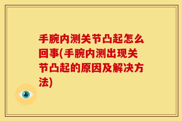 手腕内测关节凸起怎么回事(手腕内测出现关节凸起的原因及解决方法)