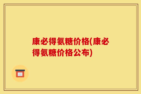 康必得氨糖价格(康必得氨糖价格公布)