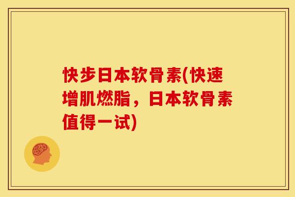 快步日本软骨素(快速增肌燃脂，日本软骨素值得一试)