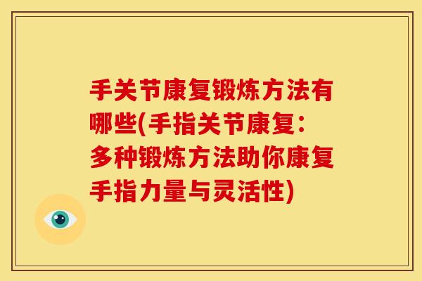 手关节康复锻炼方法有哪些(手指关节康复：多种锻炼方法助你康复手指力量与灵活性)