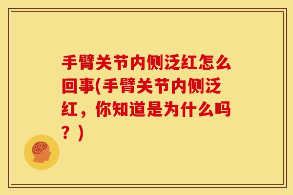 手臂关节内侧泛红怎么回事(手臂关节内侧泛红，你知道是为什么吗？)