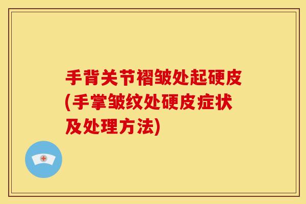 手背关节褶皱处起硬皮(手掌皱纹处硬皮症状及处理方法)