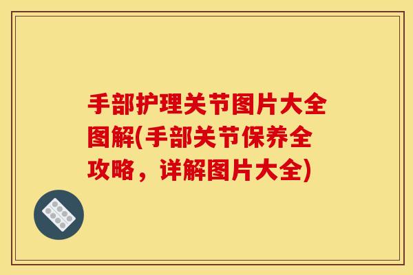 手部护理关节图片大全图解(手部关节保养全攻略，详解图片大全)