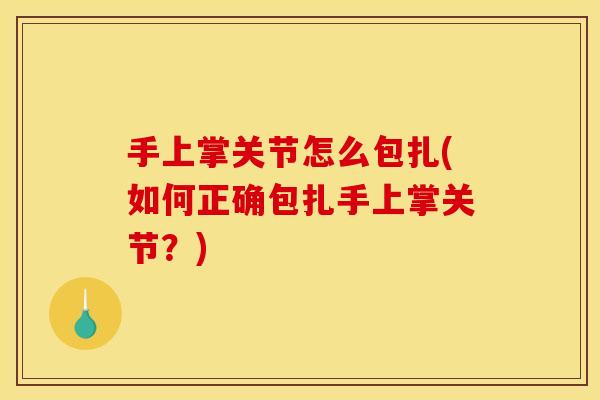 手上掌关节怎么包扎(如何正确包扎手上掌关节？)