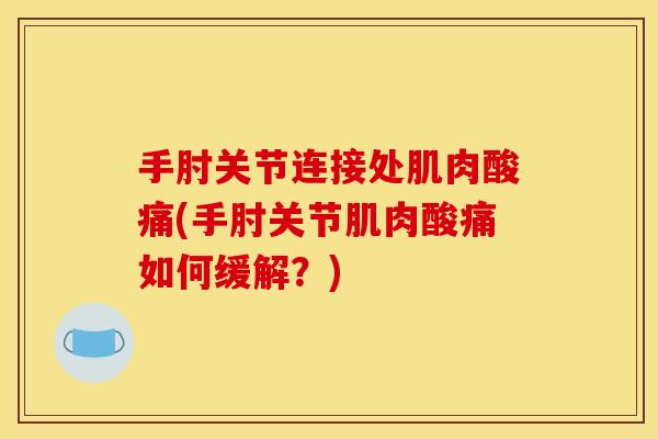 手肘关节连接处肌肉酸痛(手肘关节肌肉酸痛如何缓解？)