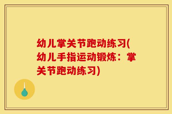 幼儿掌关节跑动练习(幼儿手指运动锻炼：掌关节跑动练习)
