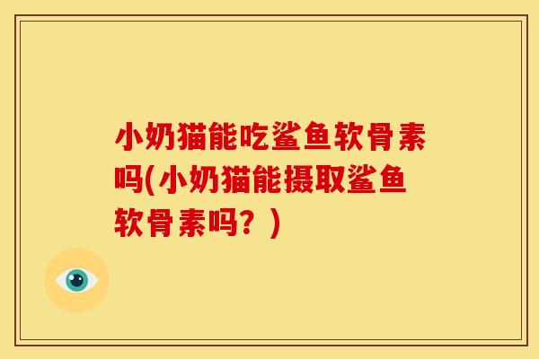 小奶猫能吃鲨鱼软骨素吗(小奶猫能摄取鲨鱼软骨素吗？)