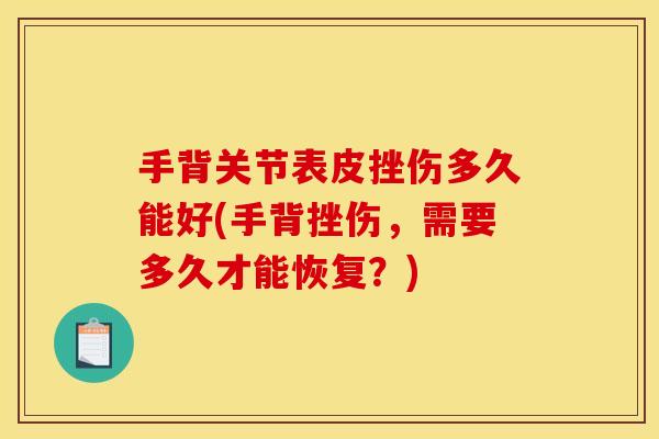 手背关节表皮挫伤多久能好(手背挫伤，需要多久才能恢复？)