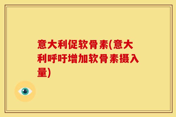 意大利促软骨素(意大利呼吁增加软骨素摄入量)
