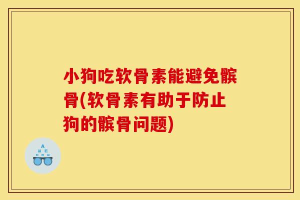 小狗吃软骨素能避免髌骨(软骨素有助于防止狗的髌骨问题)
