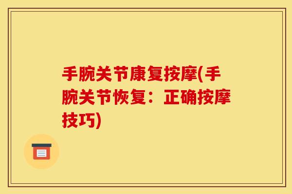 手腕关节康复按摩(手腕关节恢复：正确按摩技巧)